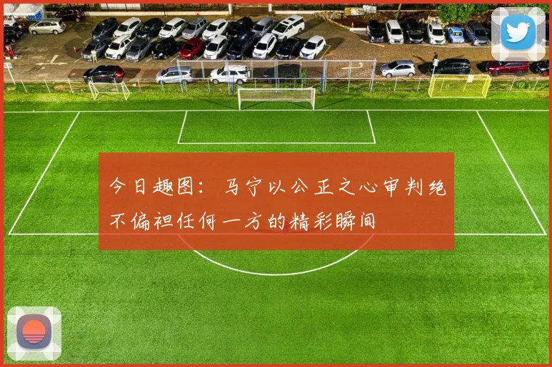 今日趣图：马宁以公正之心审判绝不偏袒任何一方的精彩瞬间