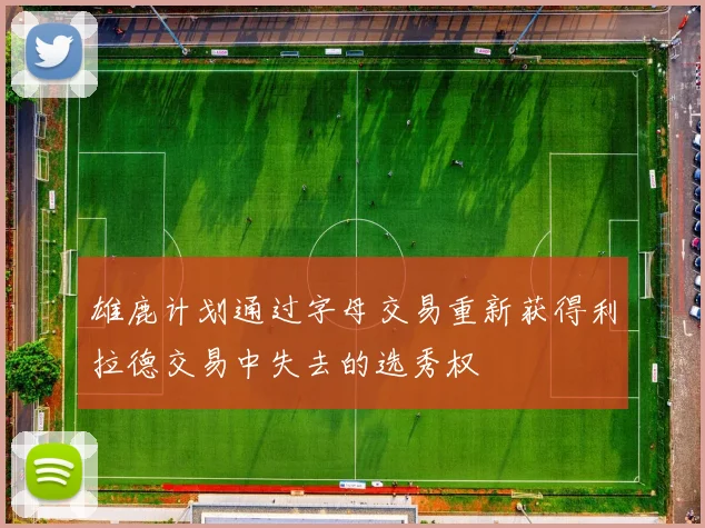 雄鹿计划通过字母交易重新获得利拉德交易中失去的选秀权
