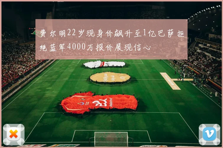费尔明22岁现身价飙升至1亿巴萨拒绝蓝军4000万报价展现信心