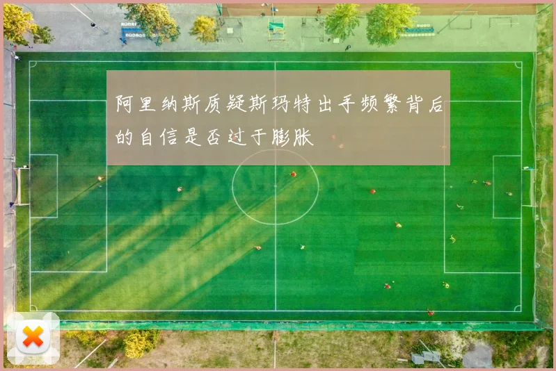 阿里纳斯质疑斯玛特出手频繁背后的自信是否过于膨胀