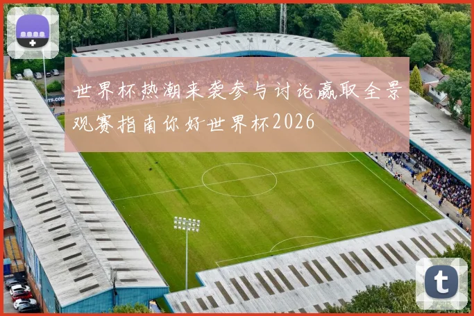 世界杯热潮来袭参与讨论赢取全景观赛指南你好世界杯2026