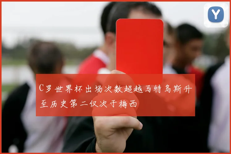 C罗世界杯出场次数超越马特乌斯升至历史第二仅次于梅西