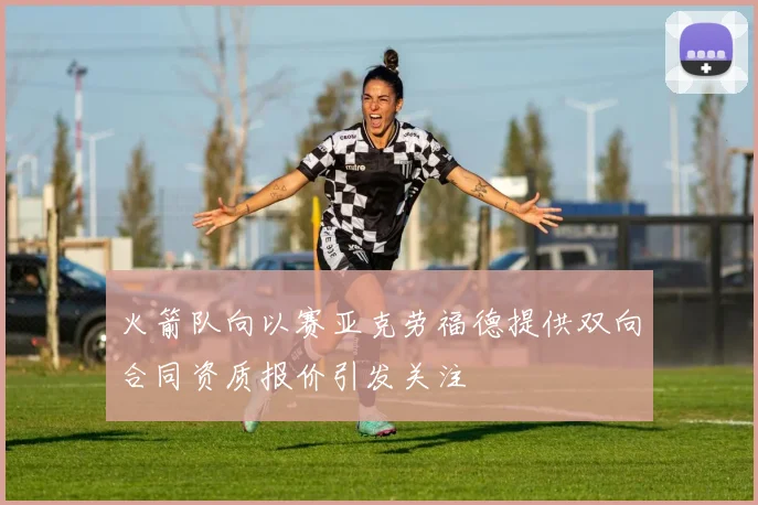 火箭队向以赛亚克劳福德提供双向合同资质报价引发关注